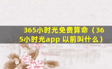 365小时光免费算命（365小时光app 以前叫什么）